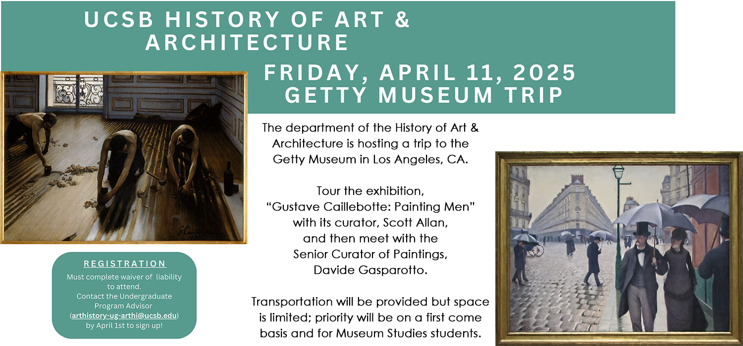 The History of Art & Architecture Department is hosting a trip for its undergraduates on Friday, April 11, 2025, to the Getty Museum in Los Angeles.  Students will tour the exhibition, “Gustave Caillebotte: Painting Men” with its curator, Scott Allan, in the morning and meet with Davide Gasparotto, Senior Curator of Paintings, in the afternoon. Sign up with Fiona Hosmer-Hughes, Undergraduate Program Advisor (arthistory-ug-arthi@ucsb.edu) by April 1.  Transportation will be provided but space i